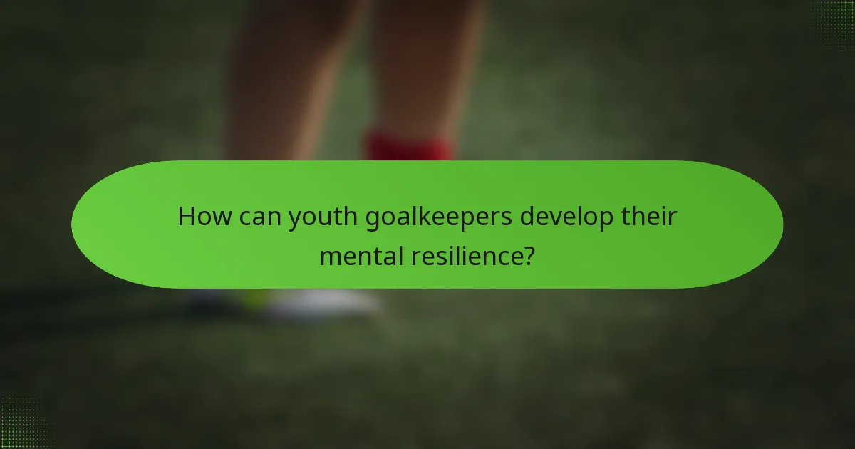 How can youth goalkeepers develop their mental resilience?