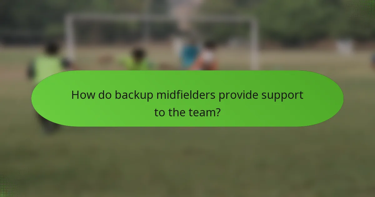 How do backup midfielders provide support to the team?
