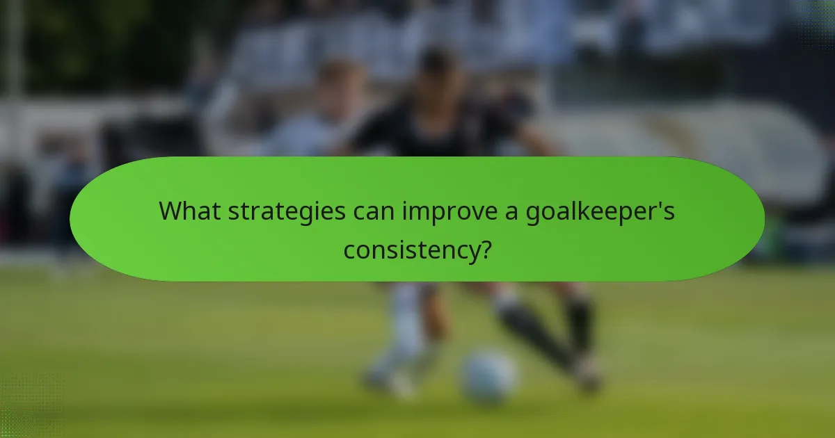 What strategies can improve a goalkeeper's consistency?