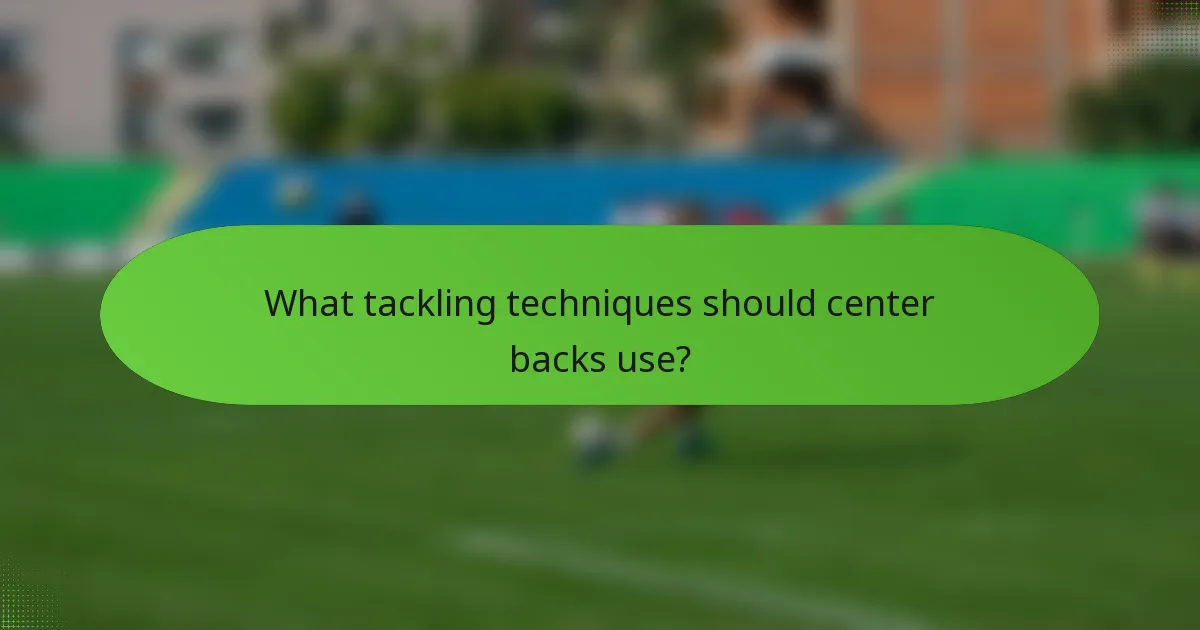 What tackling techniques should center backs use?