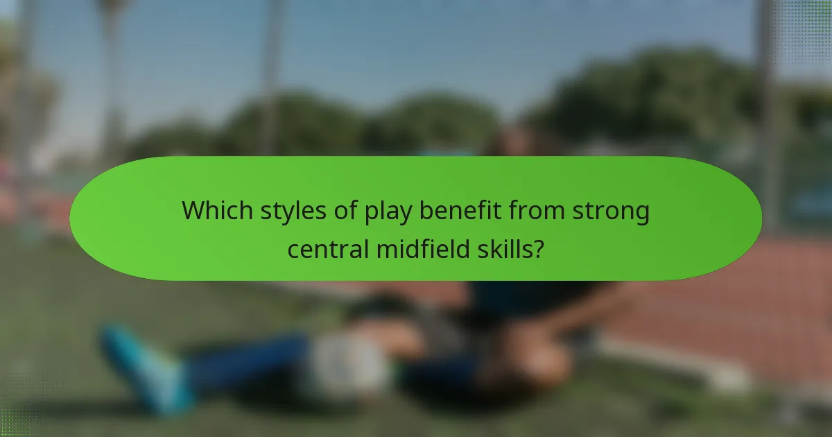 Which styles of play benefit from strong central midfield skills?